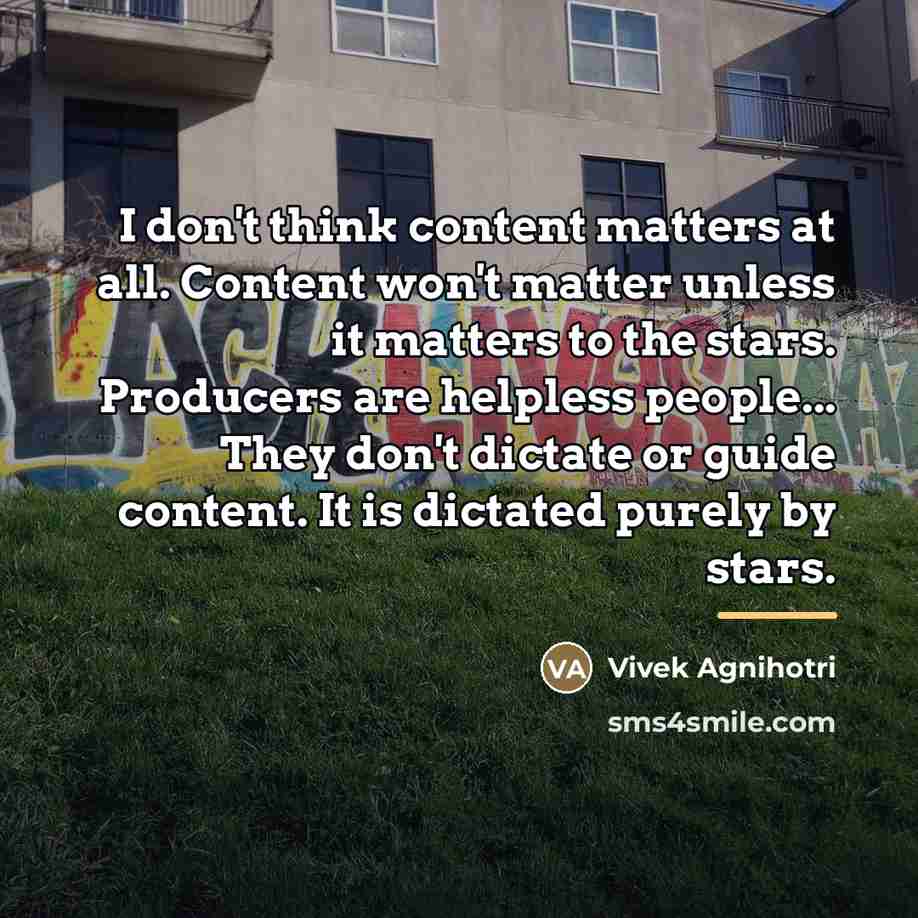“I don't think content matters at all. Content won't matter…” quote by Vivek Agnihotri
