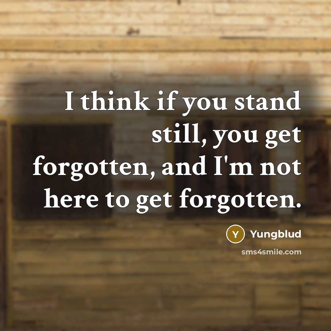 “I think if you stand still, you get forgotten, and…” quote by Yungblud