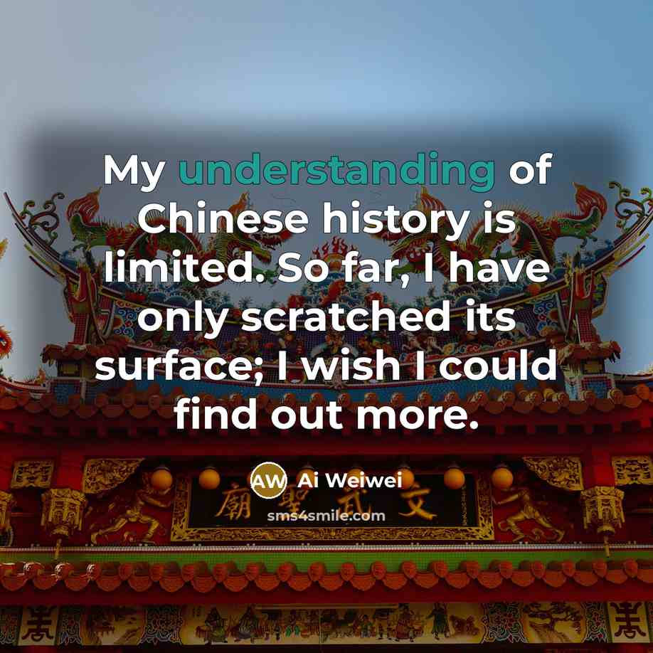 “My understanding of Chinese history is limited. So far, I…” quote by Ai Weiwei