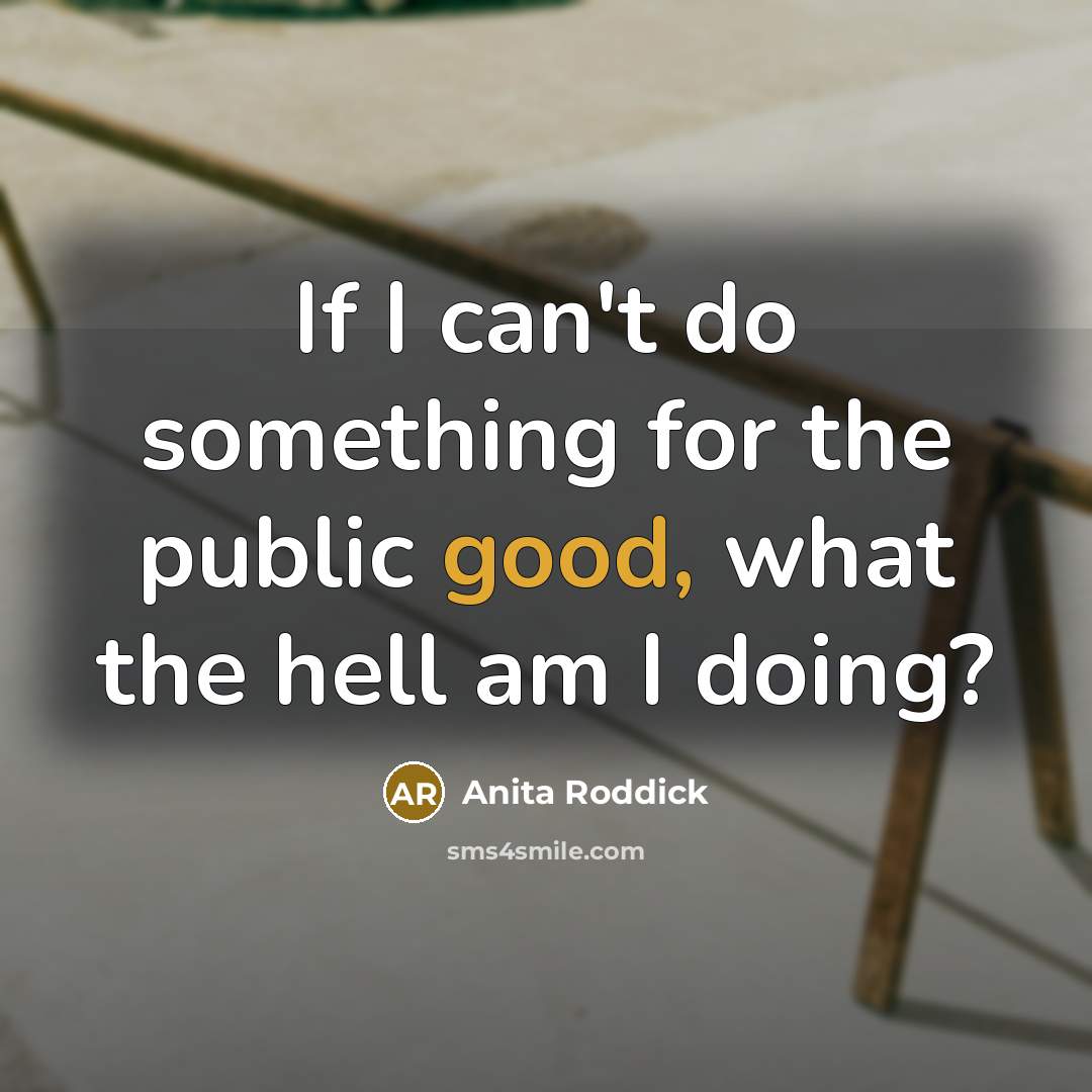 “If I can't do something for the public good, what…” quote by Anita Roddick
