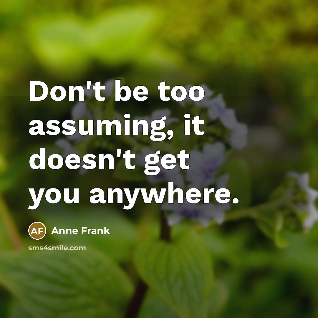 “Don't be too assuming, it doesn't get you anywhere.…” quote by Anne Frank