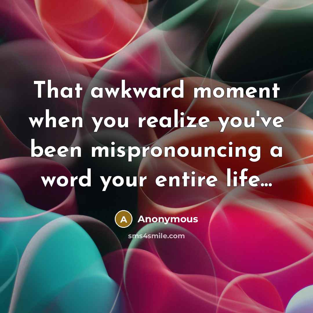 “That awkward moment when you realize you've been mispronouncing a…” quote by Anonymous