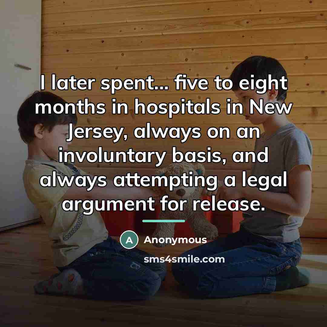 “I later spent... five to eight months in hospitals in…” quote by Anonymous