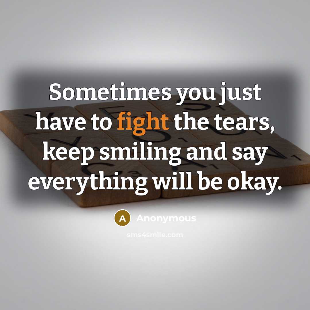 “Sometimes you just have to fight the tears, keep smiling…” quote by Anonymous