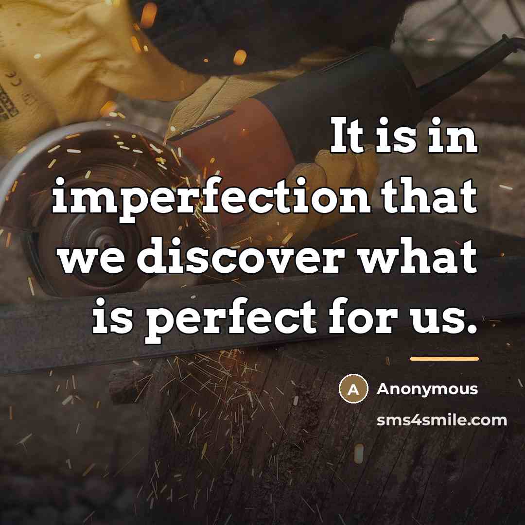 “It is in imperfection that we discover what is perfect…” quote by Anonymous