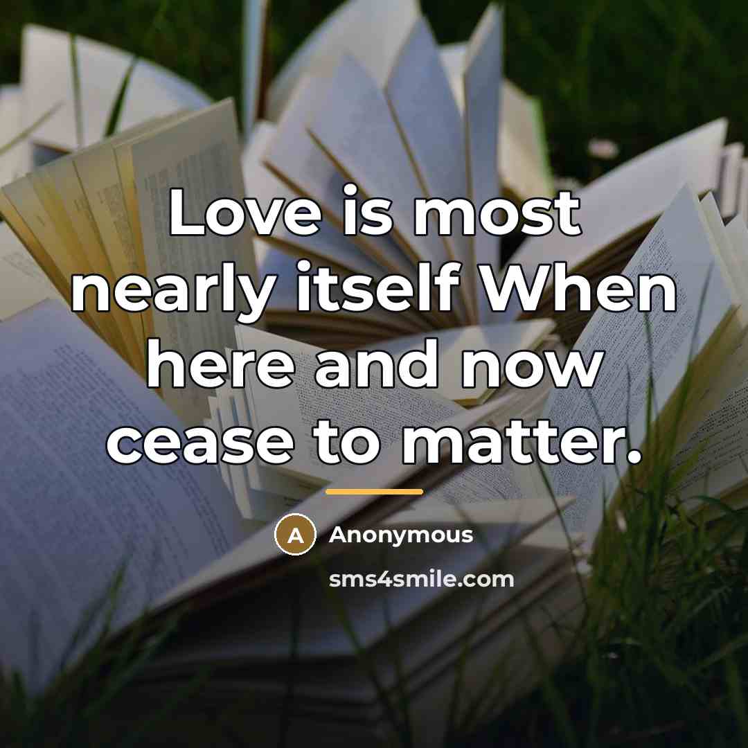 “Love is most nearly itself When here and now cease…” quote by Anonymous