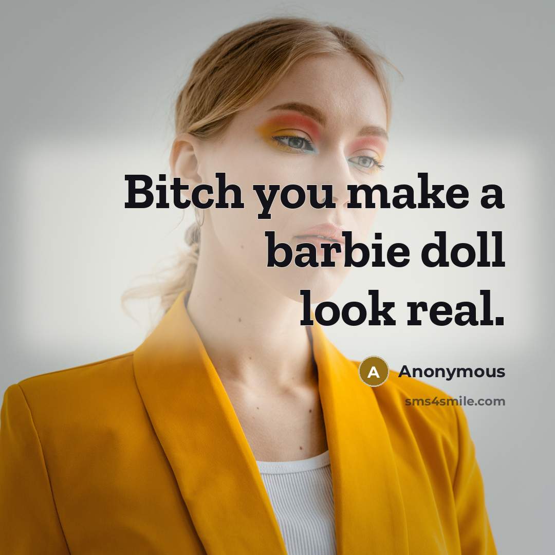 “Bitch you make a barbie doll look real.” quote by Anonymous