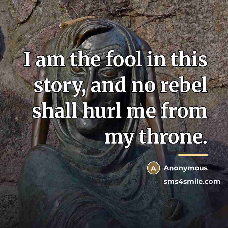 “I am the fool in this story, and no rebel…” quote by Anonymous