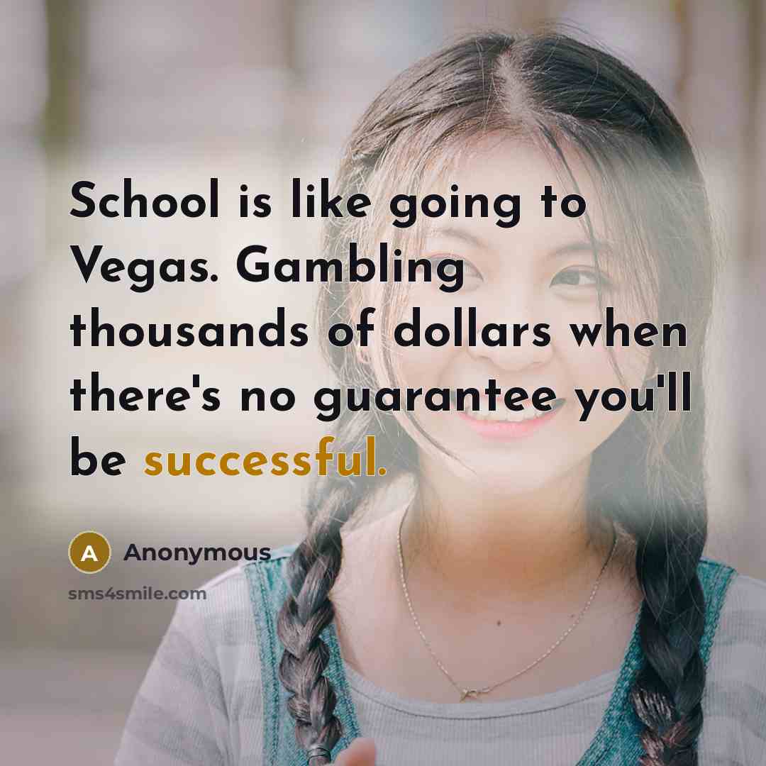 “School is like going to Vegas. Gambling thousands of dollars…” quote by Anonymous