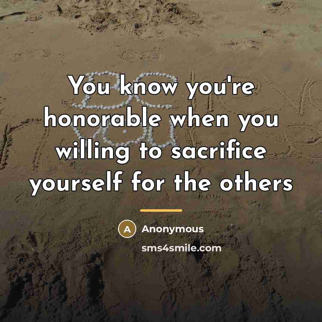 “You know you're honorable when you willing to sacrifice yourself…” quote by Anonymous