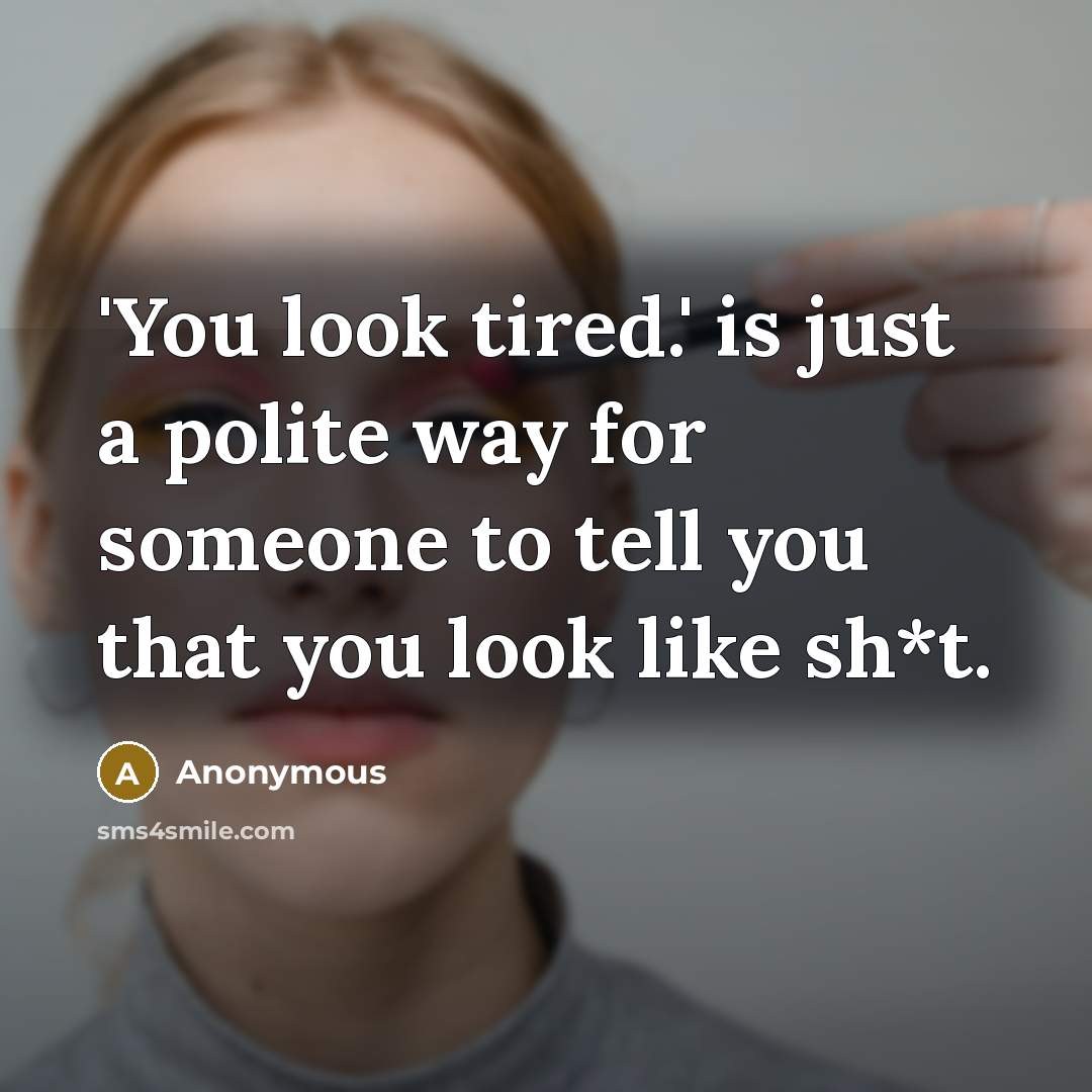 “'You look tired.' is just a polite way for someone…” quote by Anonymous