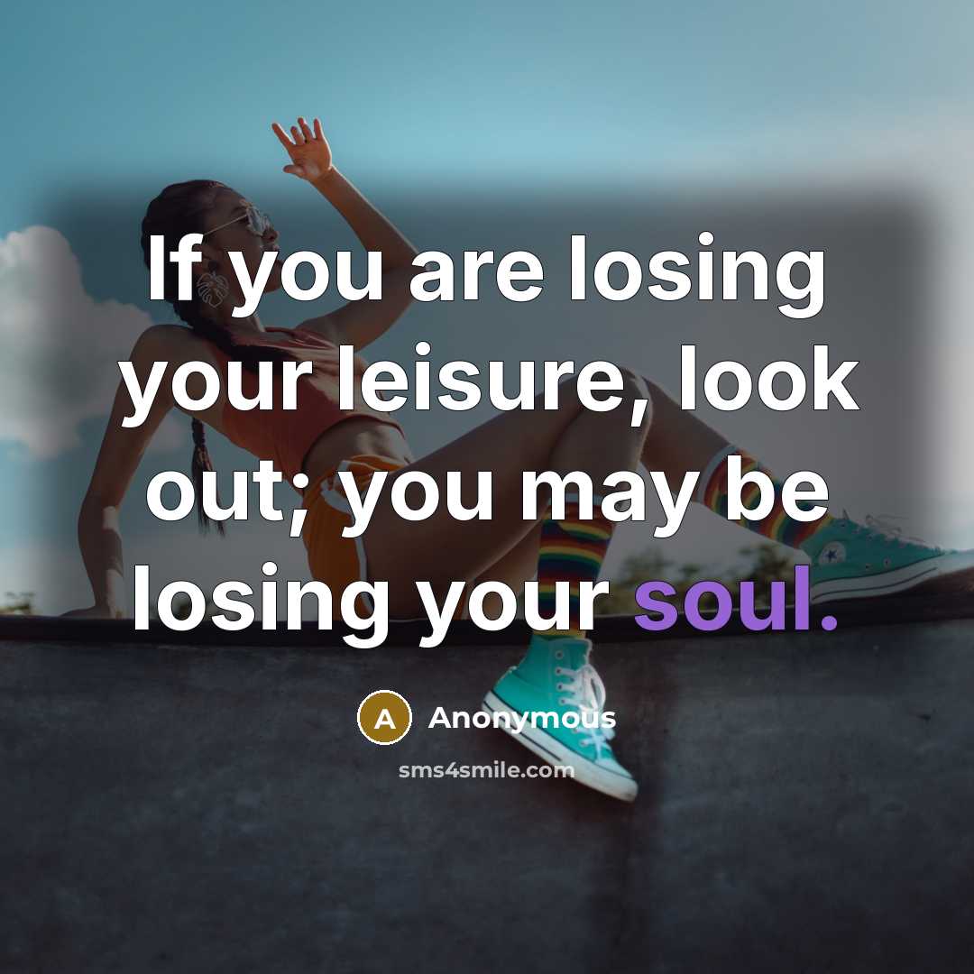 “If you are losing your leisure, look out; you may…” quote by Anonymous