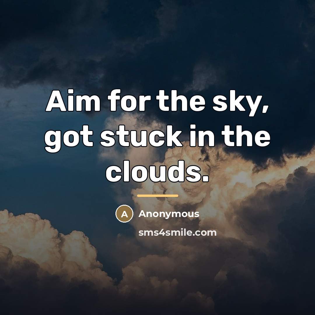 “Aim for the sky, got stuck in the clouds.…” quote by Anonymous