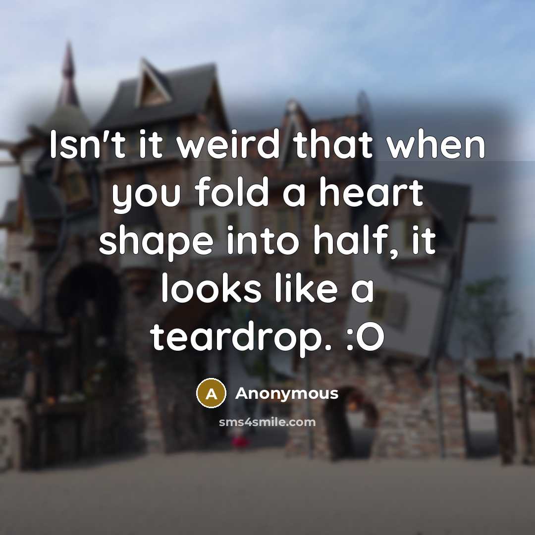 “Isn't it weird that when you fold a heart shape into half, it looks like a teardrop. :O” quote by Anonymous