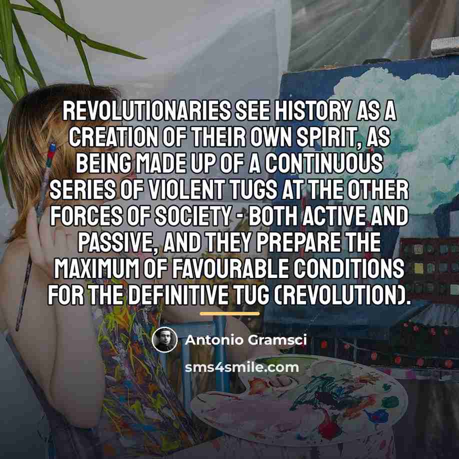 “Revolutionaries see history as a creation of their own spirit,…” quote by Antonio Gramsci