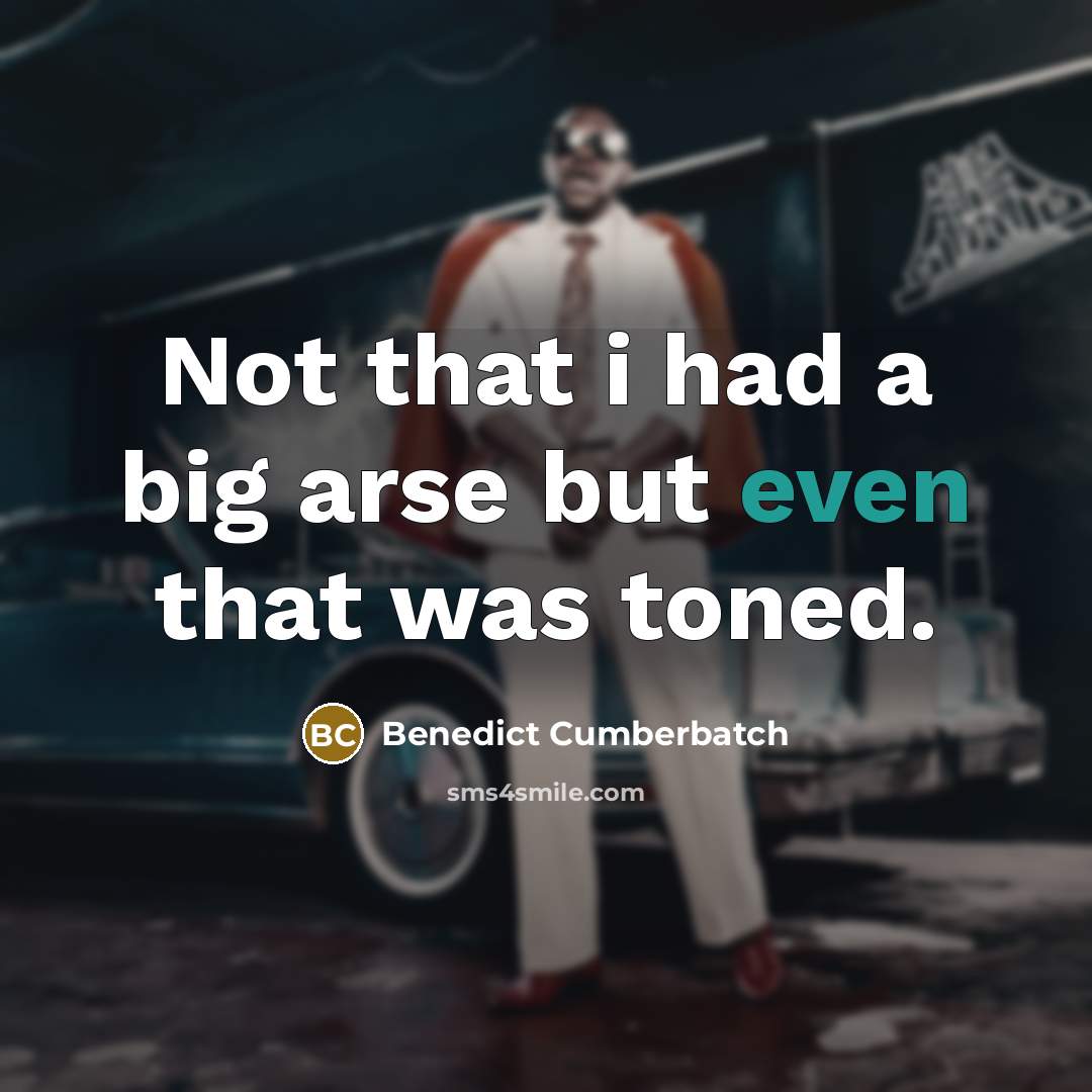 “Not that i had a big arse but even that was toned.” quote by Benedict Cumberbatch