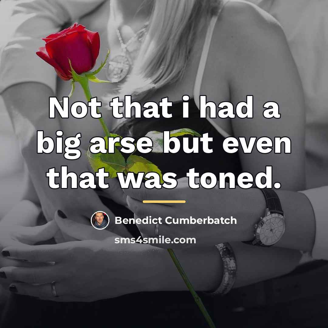 “Not that i had a big arse but even that…” quote by Benedict Cumberbatch