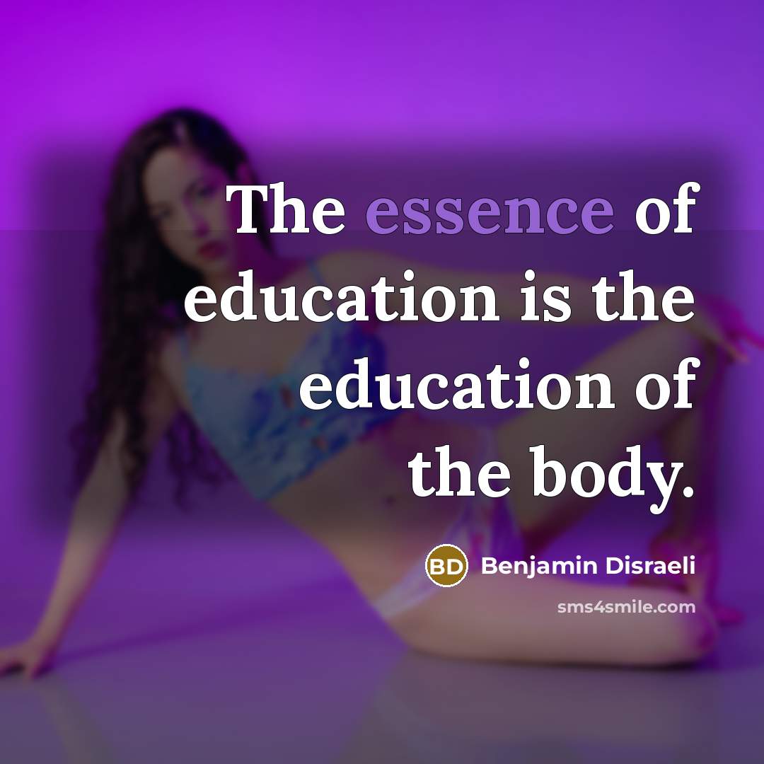 “The essence of education is the education of the body.…” quote by Benjamin Disraeli