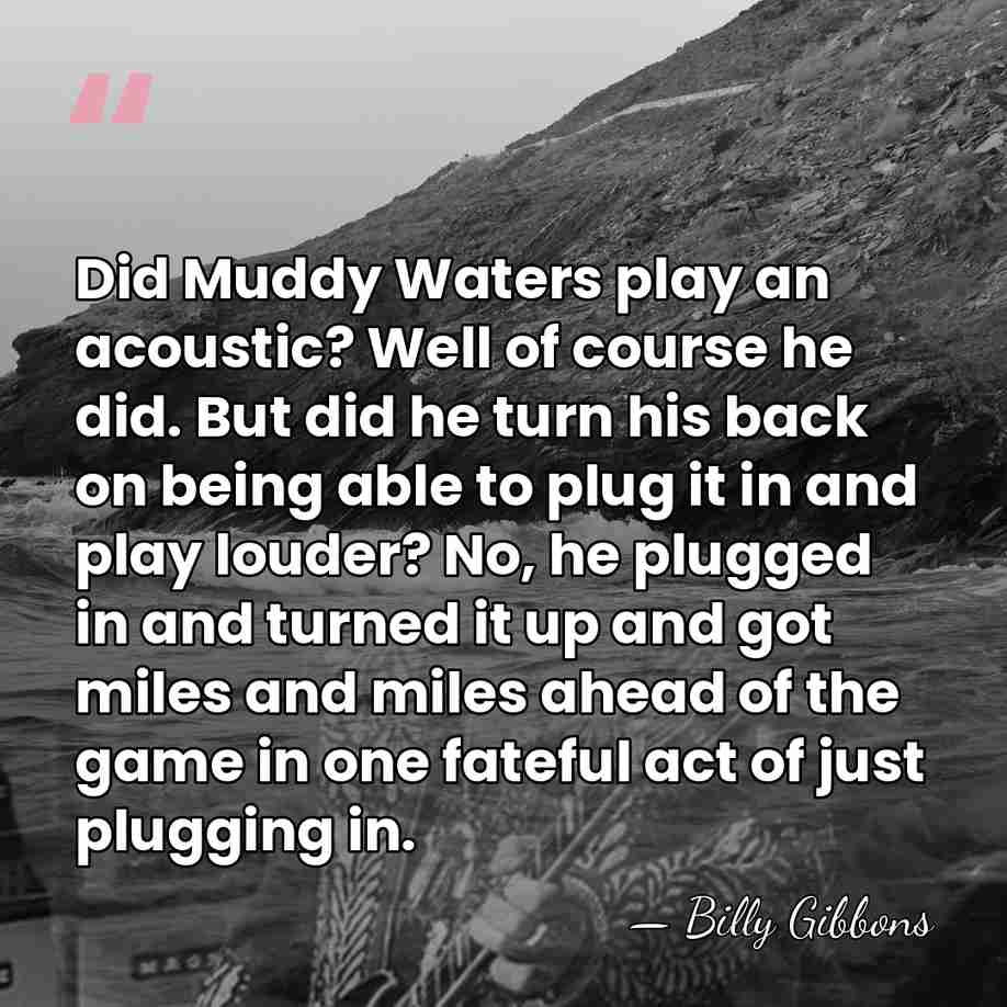 Did Muddy Waters play an acoustic? Well of course he did. But&hellip; - Billy Gibbons