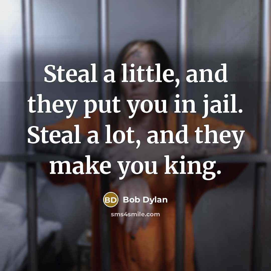 “Steal a little, and they put you in jail. Steal…” quote by Bob Dylan