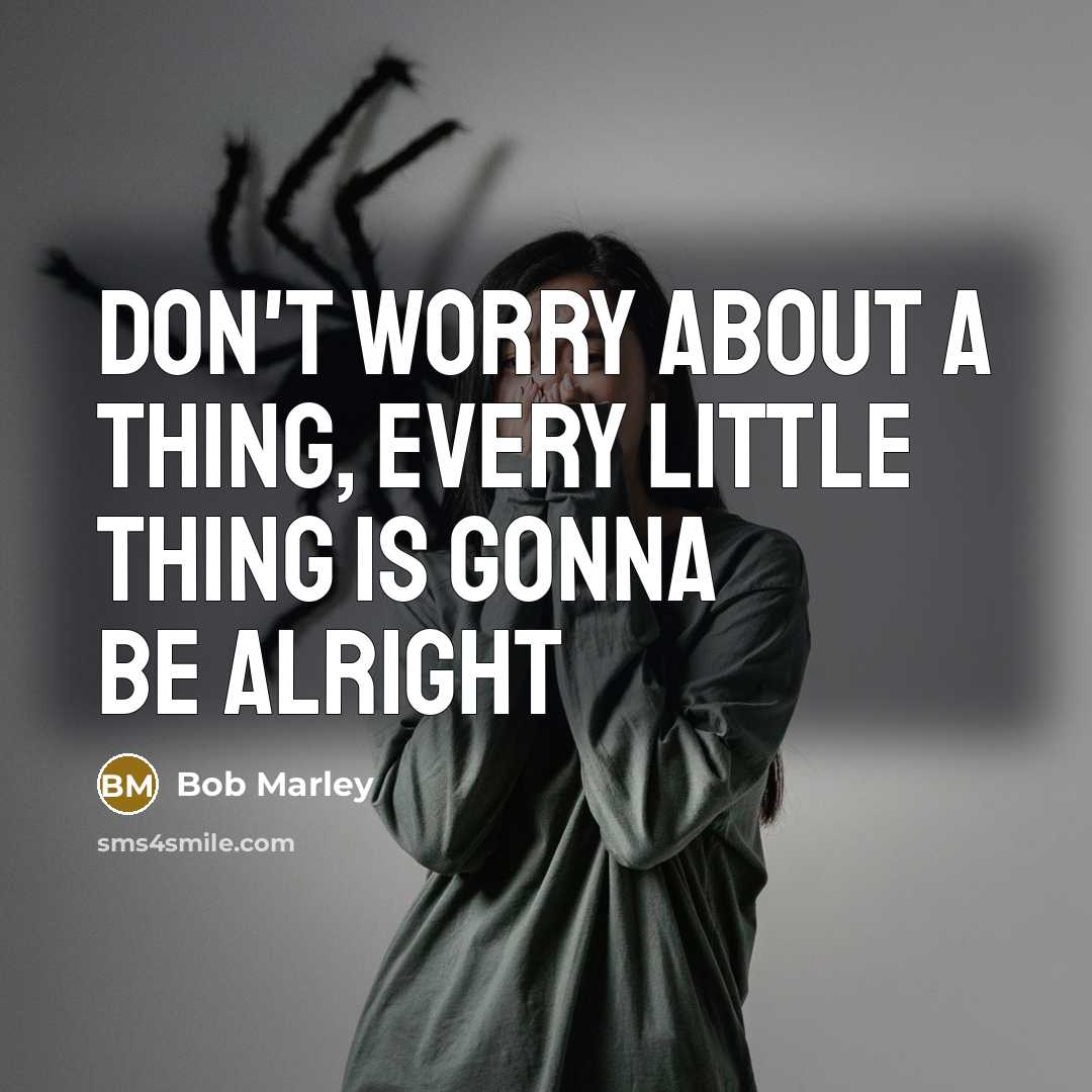 “Don't worry about a thing, every little thing is gonna…” quote by Bob Marley