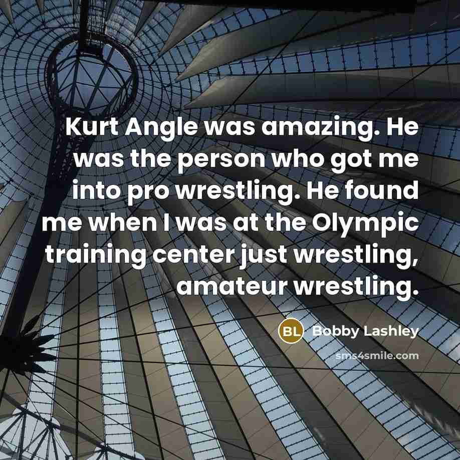 “Kurt Angle was amazing. He was the person who got…” quote by Bobby Lashley