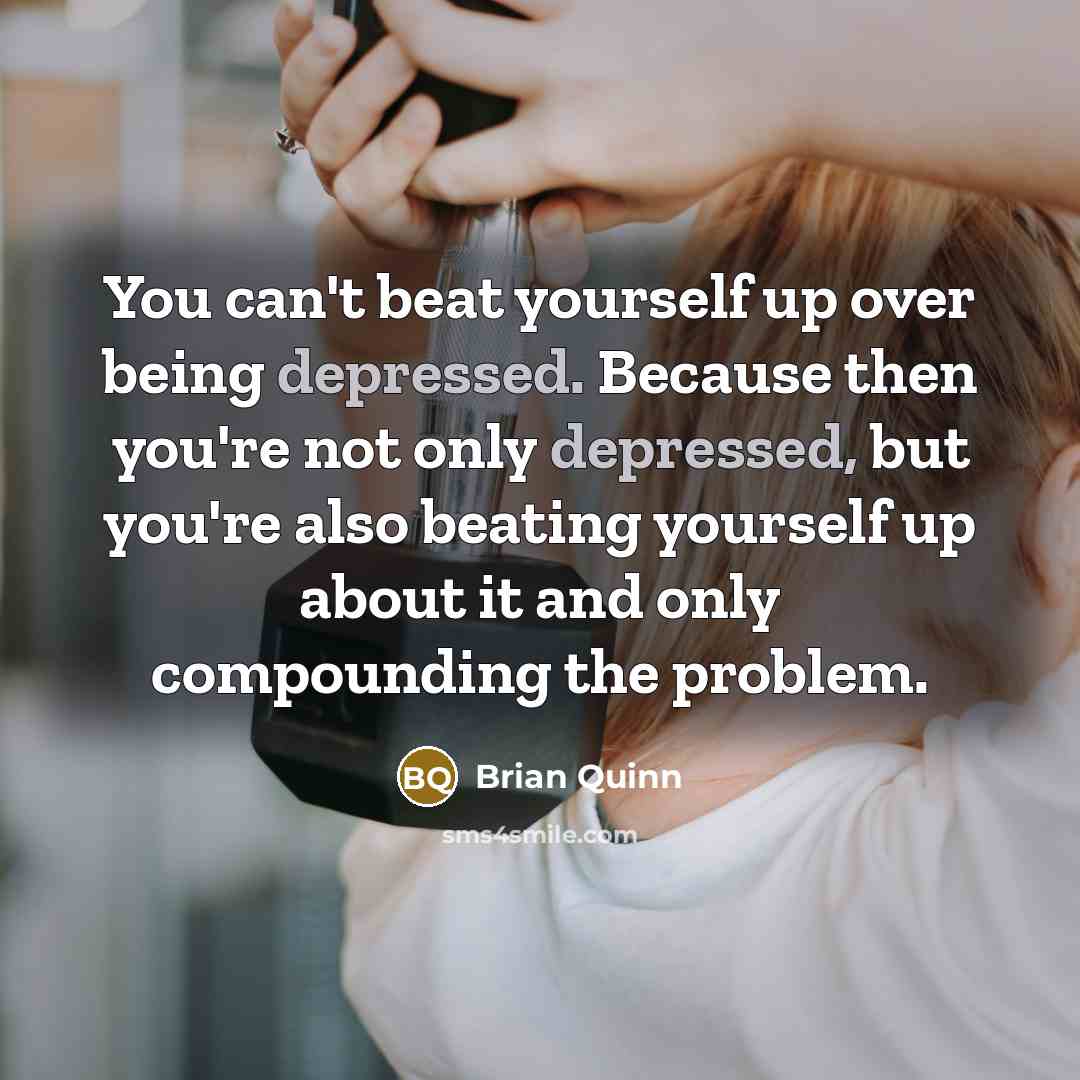 “You can't beat yourself up over being depressed. Because then…” quote by Brian Quinn