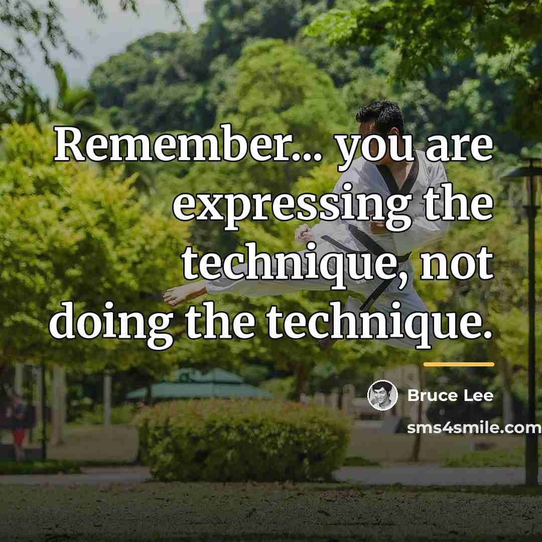 “Remember... you are expressing the technique, not doing the technique.…” quote by Bruce Lee