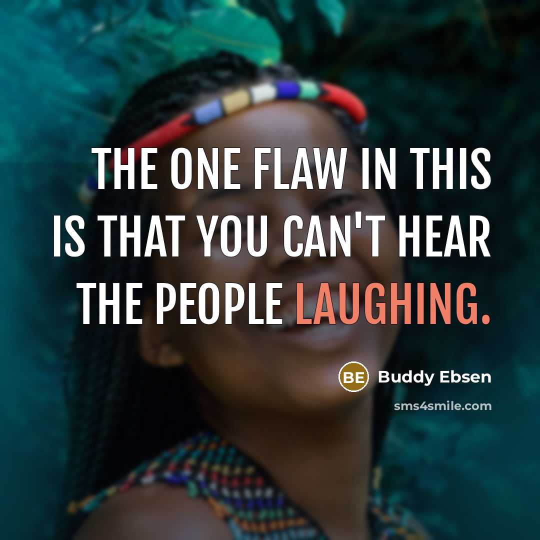 “The one flaw in this is that you can't hear the people laughing.” quote by Buddy Ebsen