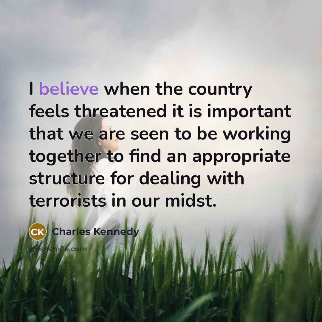 “I believe when the country feels threatened it is important…” quote by Charles Kennedy