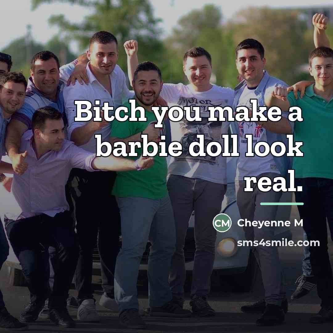 “Bitch you make a barbie doll look real.…” quote by Anonymous