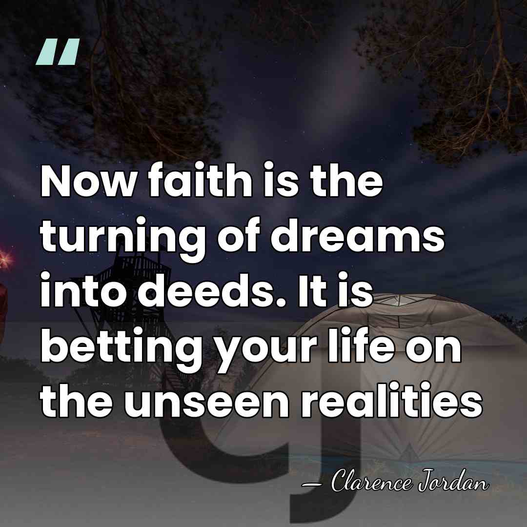 Now faith is the turning of dreams into deeds. It is betting&hellip; - Clarence Jordan
