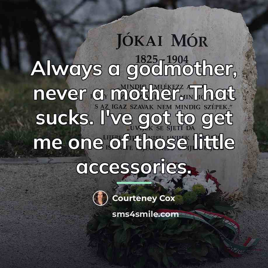 “Always a godmother, never a mother. That sucks. I've got…” quote by Courteney Cox