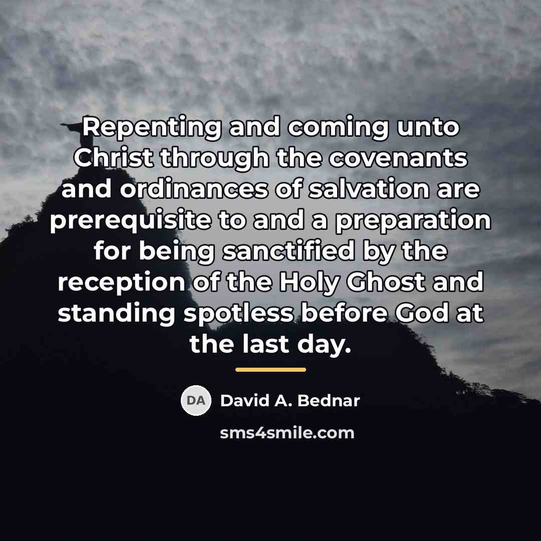 “Repenting and coming unto Christ through the covenants and ordinances…” quote by David A. Bednar