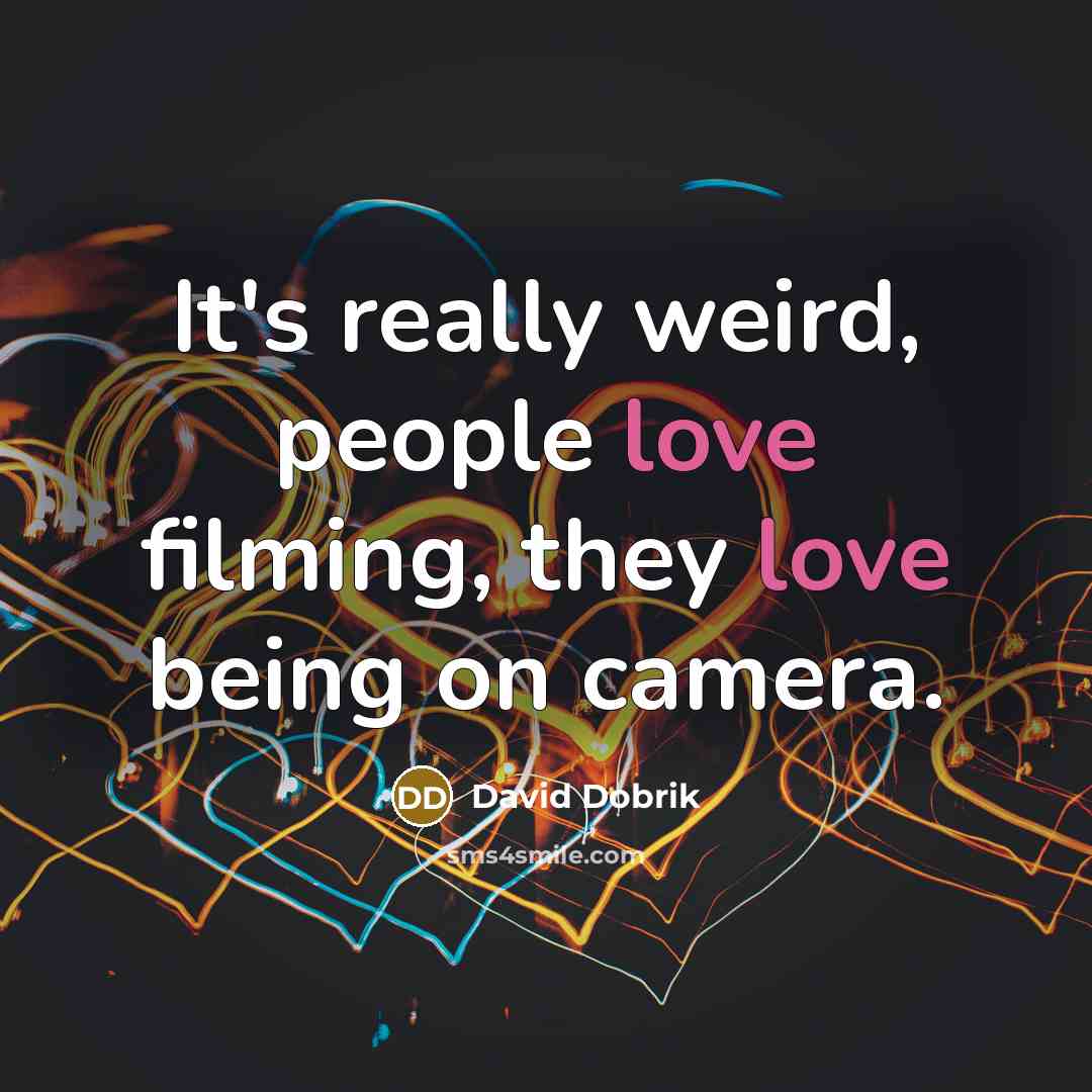 “It's really weird, people love filming, they love being on…” quote by David Dobrik