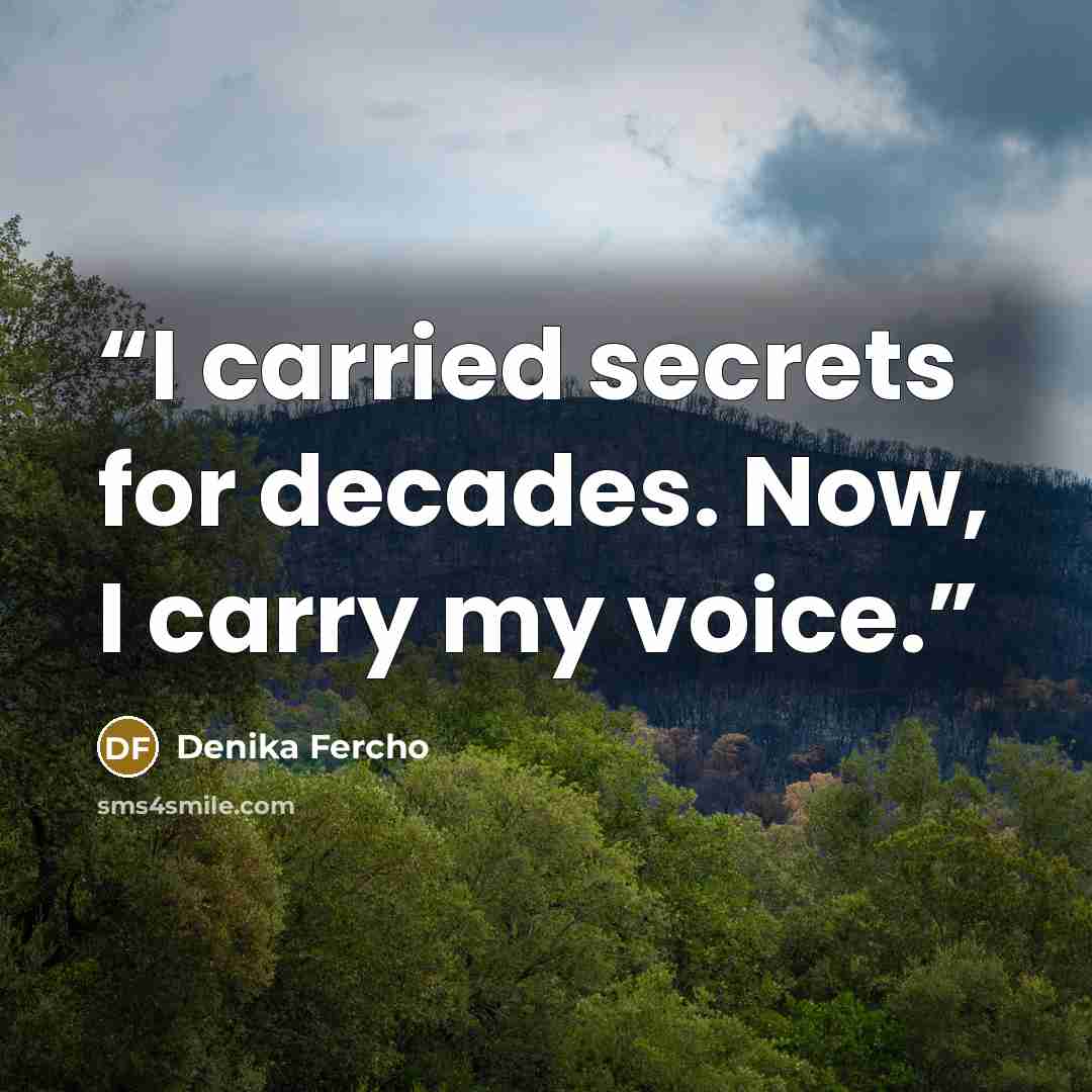 “I carried secrets for decades. Now, I carry my voice.” quote by Denika Fercho
