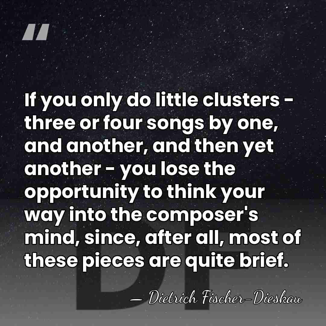 If you only do little clusters - three or four songs by&hellip; - Dietrich Fischer-Dieskau