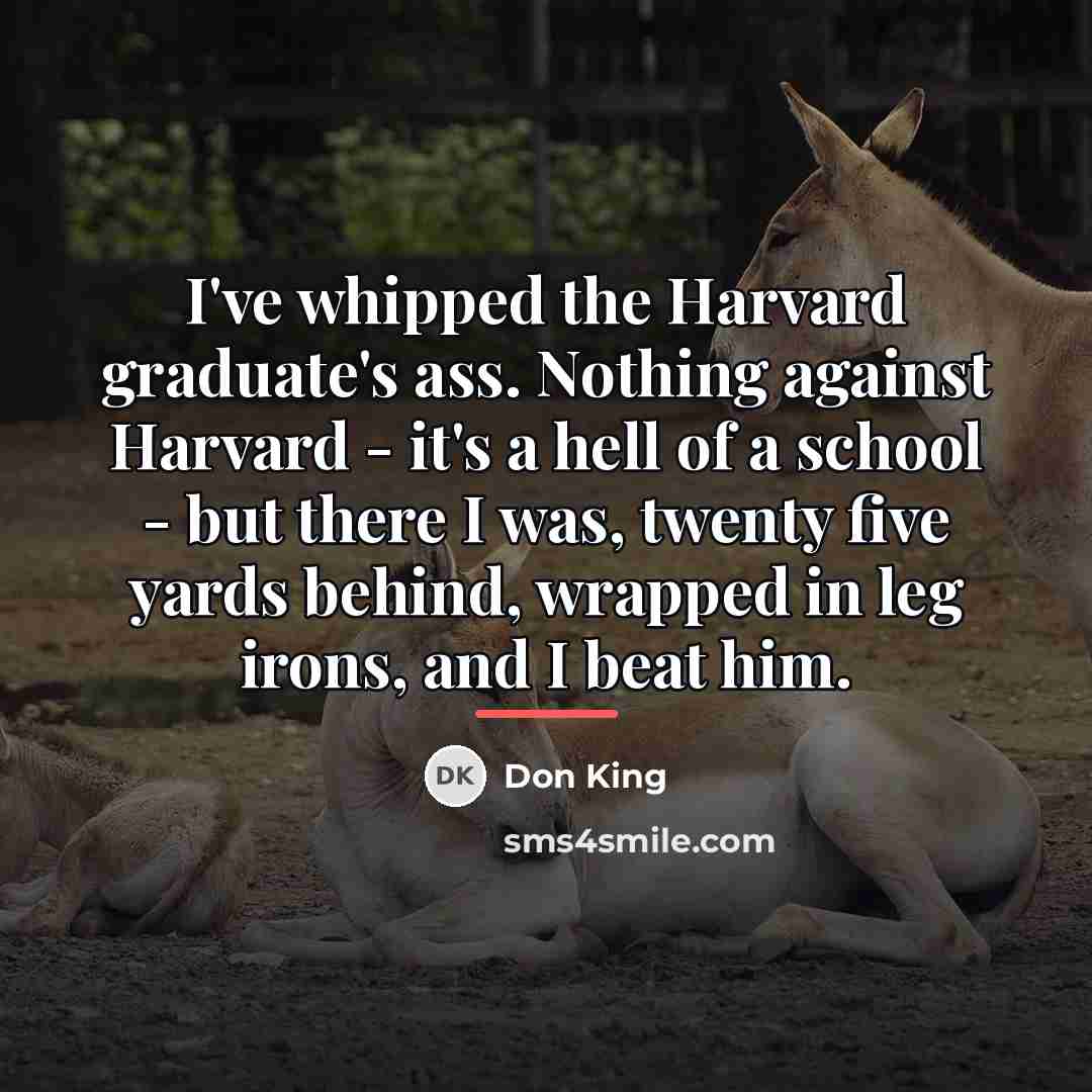 “I've whipped the Harvard graduate's ass. Nothing against Harvard -…” quote by Don King