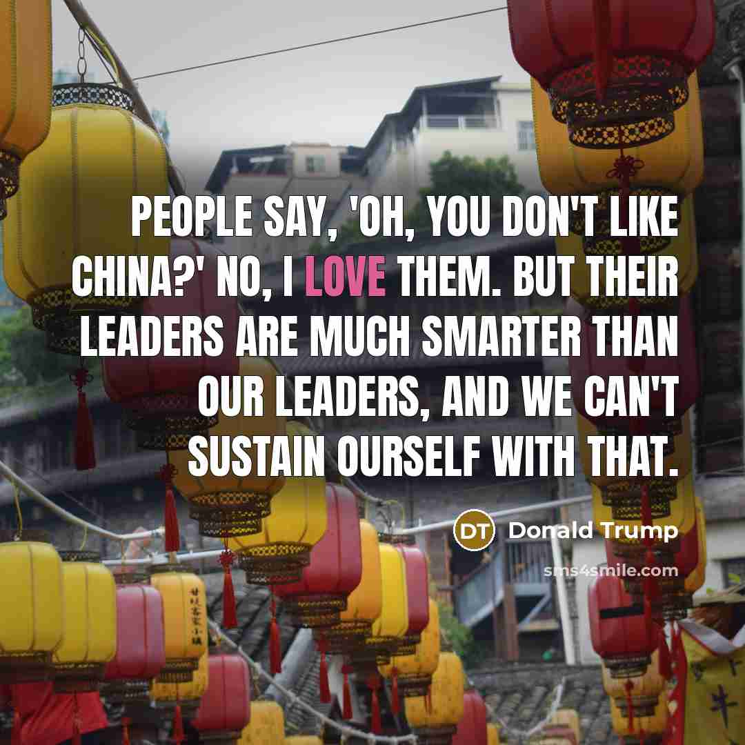 “People say, 'Oh, you don't like China?' No, I love…” quote by Donald Trump
