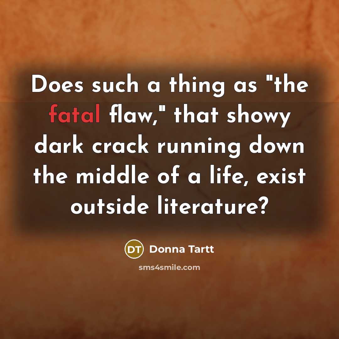 “Does such a thing as "the fatal flaw," that showy…” quote by Donna Tartt