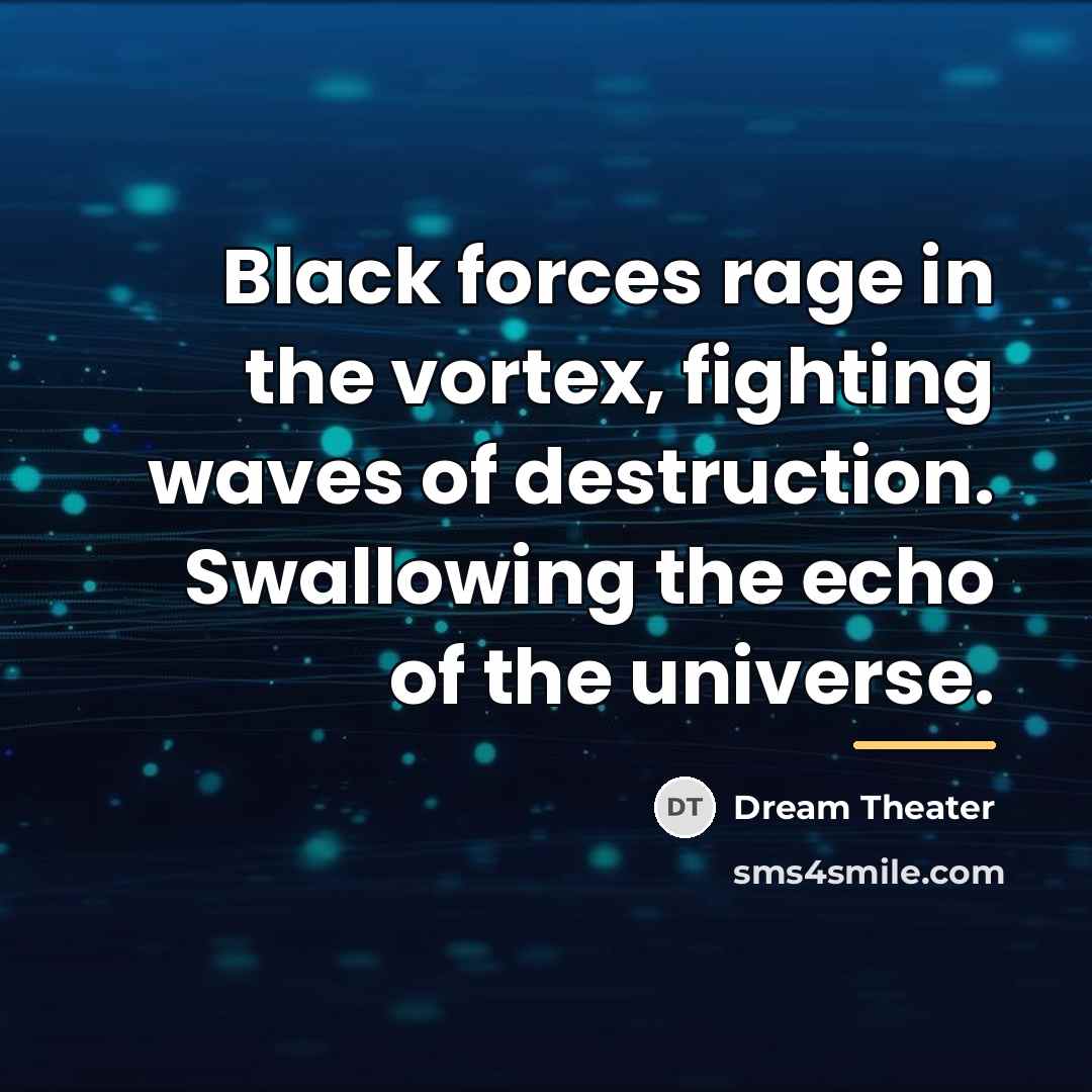 “Black forces rage in the vortex, fighting waves of destruction.…” quote by Dream Theater