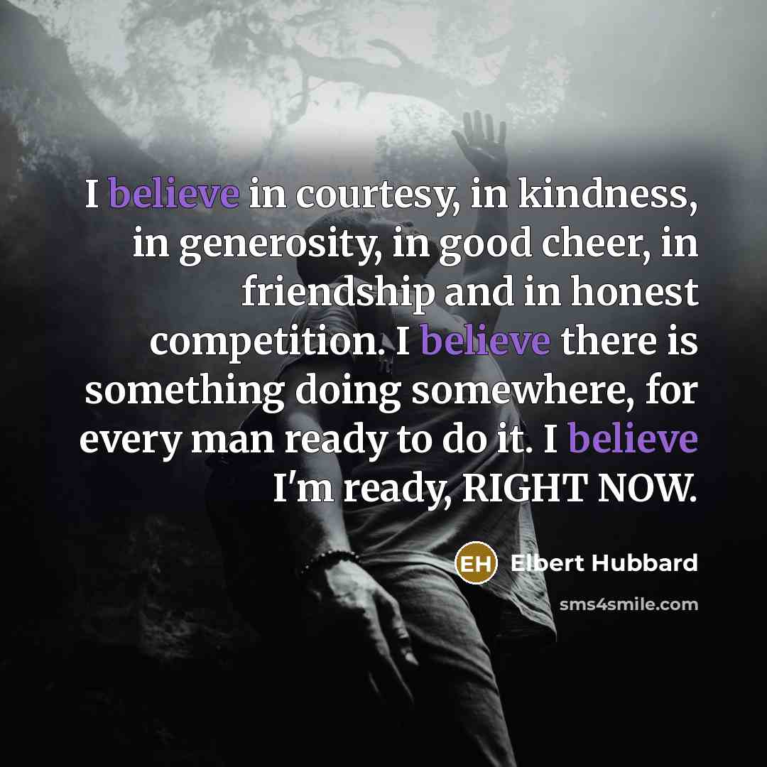 “I believe in courtesy, in kindness, in generosity, in good…” quote by Elbert Hubbard