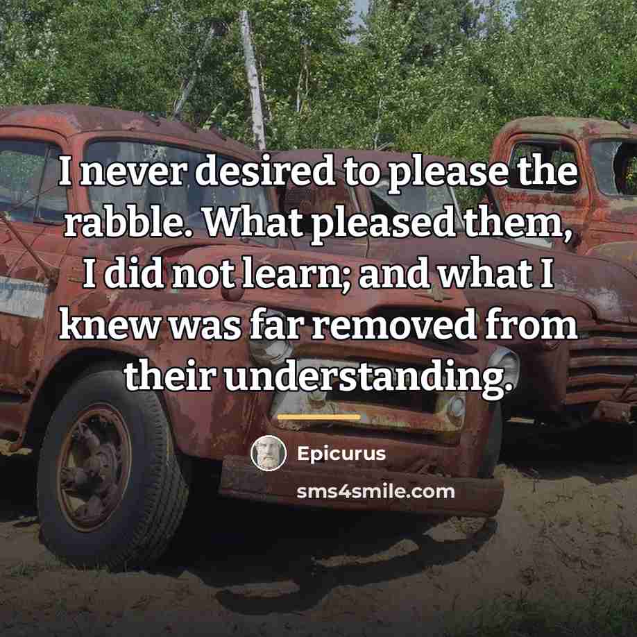 “I never desired to please the rabble. What pleased them,…” quote by Epicurus