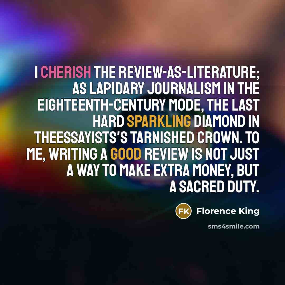 “I cherish the review-as-literature; as lapidary journalism in the eighteenth-century…” quote by Florence King