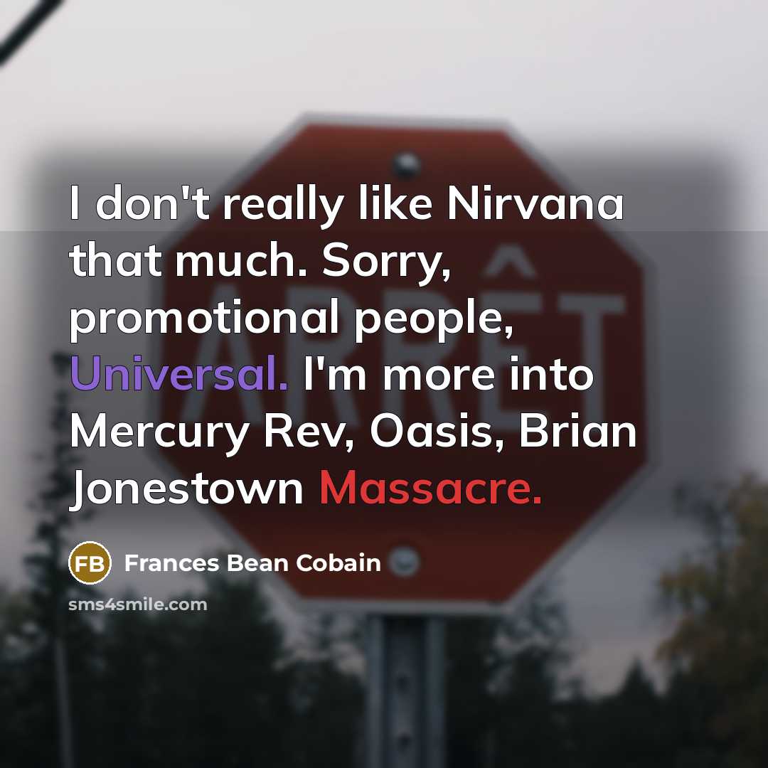 “I don't really like Nirvana that much. Sorry, promotional people, Universal. I'm more into Mercury Rev, Oasis, Brian Jonestown Massacre.” quote by Frances Bean Cobain