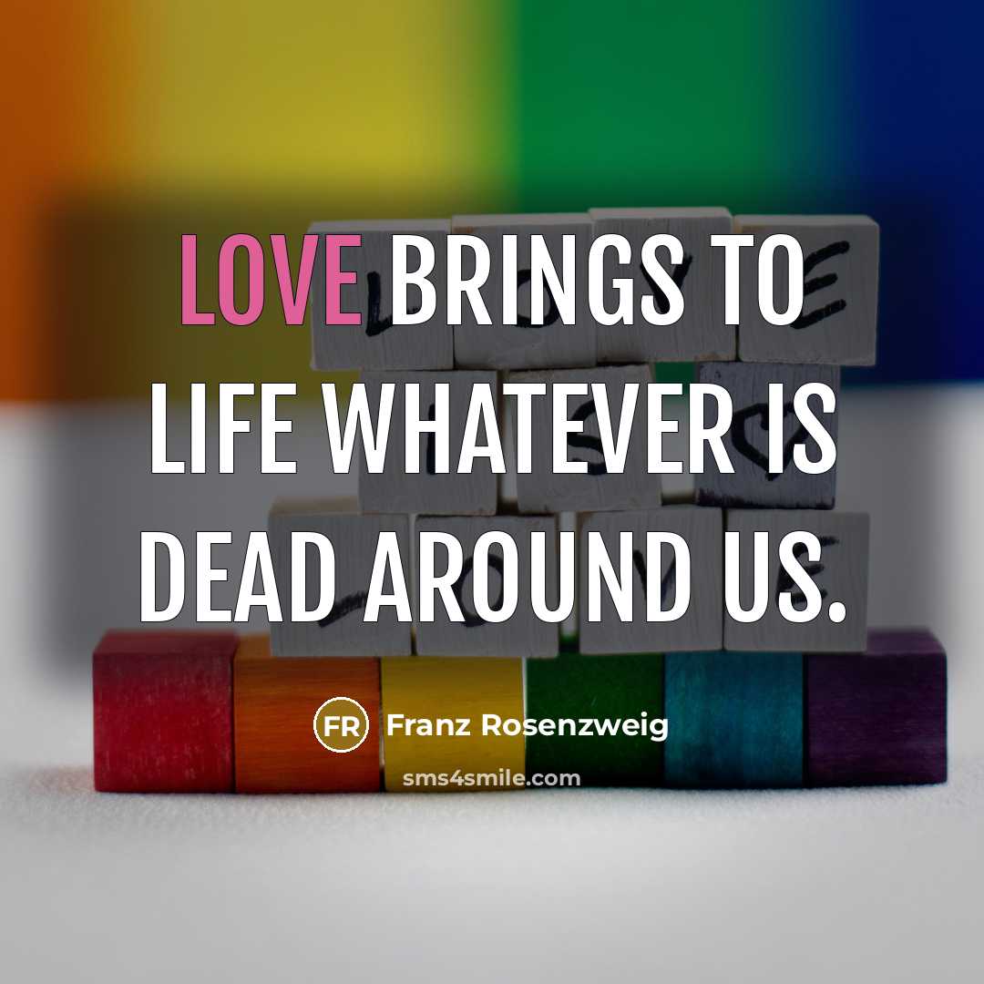 “Love brings to life whatever is dead around us.…” quote by Franz Rosenzweig