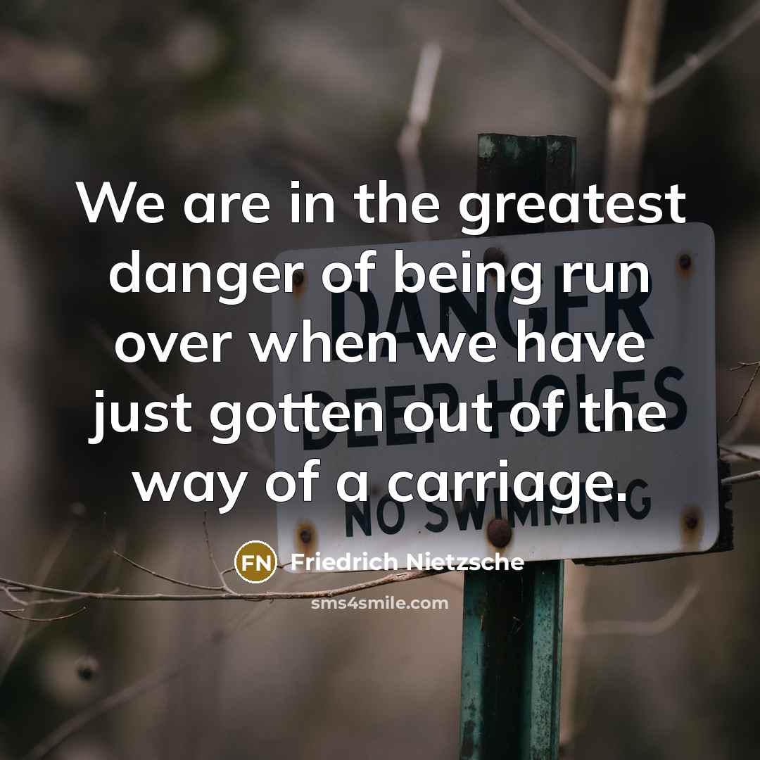 “We are in the greatest danger of being run over…” quote by Friedrich Nietzsche