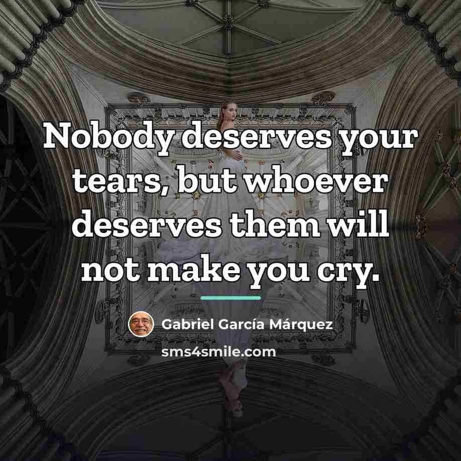 “Nobody deserves your tears, but whoever deserves them will not…” quote by Gabriel Garcia Marquez