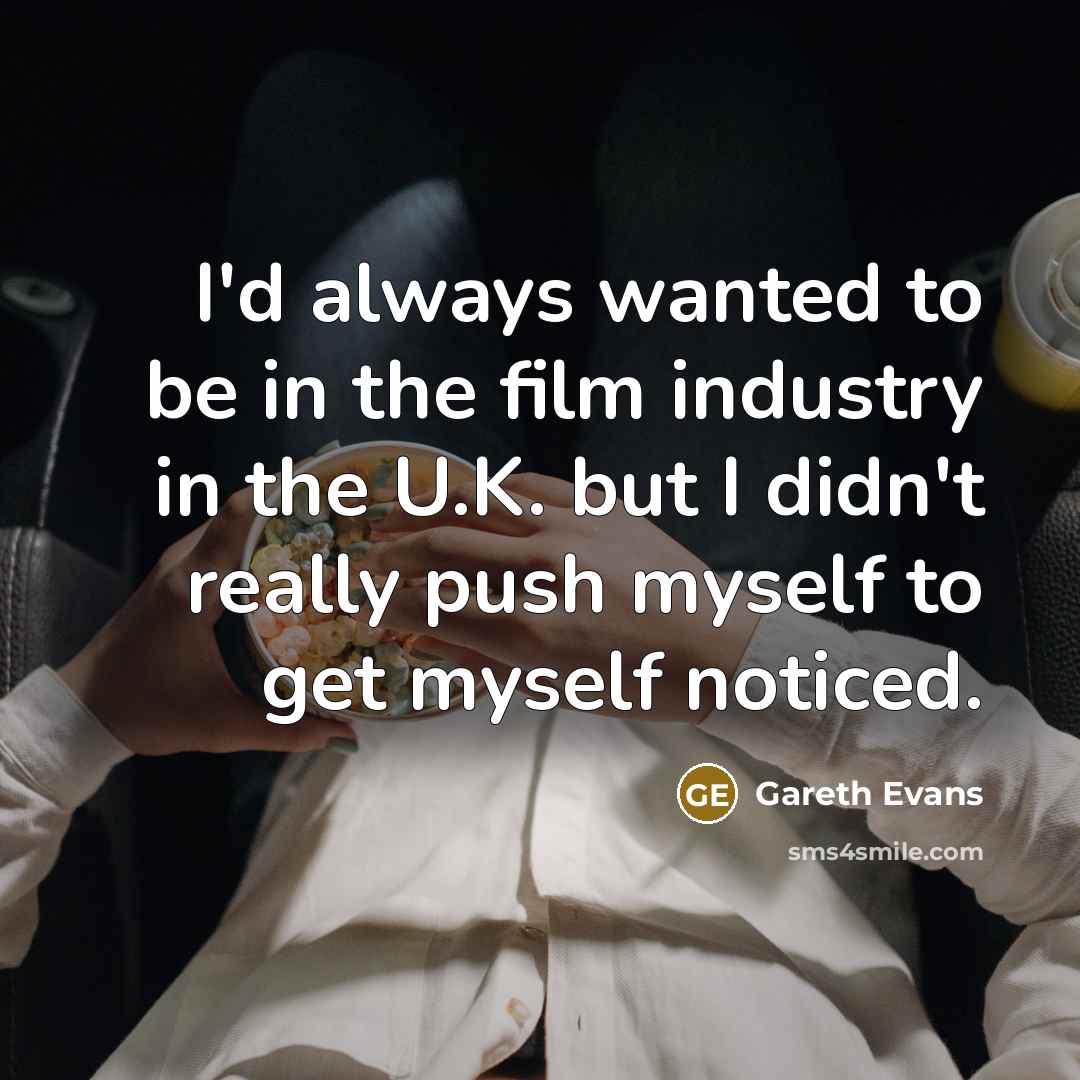 “I'd always wanted to be in the film industry in…” quote by Gareth Evans