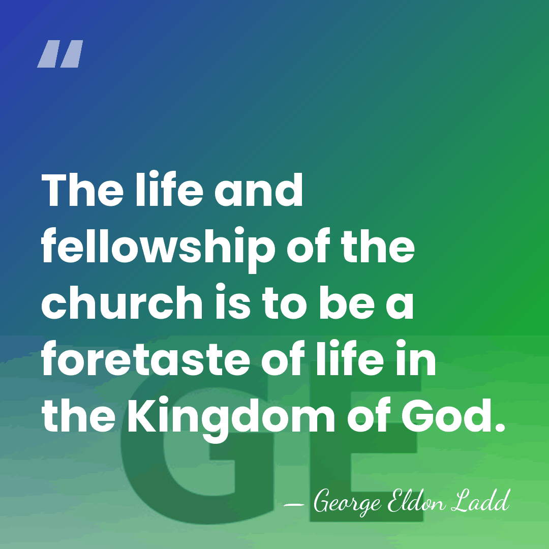 The life and fellowship of the church is to be a foretaste&hellip; - George Eldon Ladd